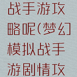 梦幻模拟战手游攻略呢(梦幻模拟战手游剧情攻略)