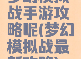 梦幻模拟战手游攻略呢(梦幻模拟战最新攻略)