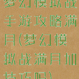 梦幻模拟战手游攻略满月(梦幻模拟战满月加技巧吗)