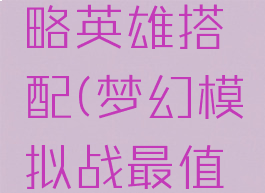 梦幻模拟战手游攻略英雄搭配(梦幻模拟战最值得入手英雄)