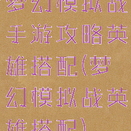 梦幻模拟战手游攻略英雄搭配(梦幻模拟战英雄搭配)