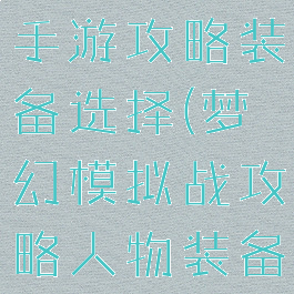 梦幻模拟战手游攻略装备选择(梦幻模拟战攻略人物装备选择)