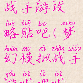 梦幻模拟战手游攻略贴吧(梦幻模拟战手游哔哩哔哩)