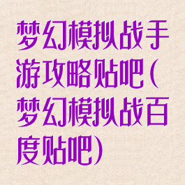 梦幻模拟战手游攻略贴吧(梦幻模拟战百度贴吧)