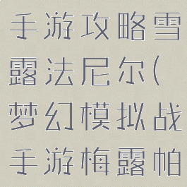 梦幻模拟战手游攻略雪露法尼尔(梦幻模拟战手游梅露帕妮)