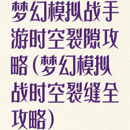 梦幻模拟战手游时空裂隙攻略(梦幻模拟战时空裂缝全攻略)