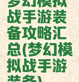 梦幻模拟战手游装备攻略汇总(梦幻模拟战手游装备)