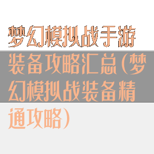 梦幻模拟战手游装备攻略汇总(梦幻模拟战装备精通攻略)