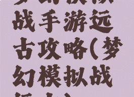 梦幻模拟战手游远古攻略(梦幻模拟战远古)