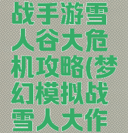 梦幻模拟战手游雪人谷大危机攻略(梦幻模拟战雪人大作战)