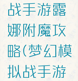 梦幻模拟战手游露娜附魔攻略(梦幻模拟战手游拉娜附魔)