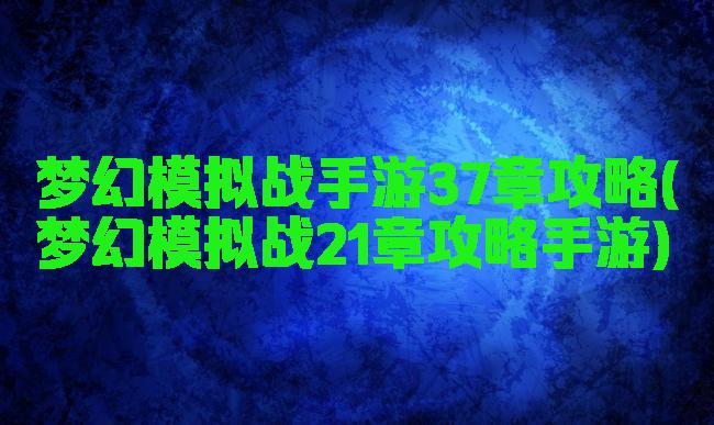 梦幻模拟战手游37章攻略(梦幻模拟战21章攻略手游)