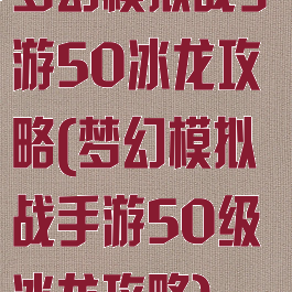 梦幻模拟战手游50冰龙攻略(梦幻模拟战手游50级冰龙攻略)