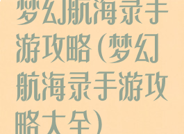 梦幻航海录手游攻略(梦幻航海录手游攻略大全)