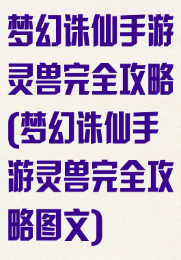 梦幻诛仙手游灵兽完全攻略(梦幻诛仙手游灵兽完全攻略图文)