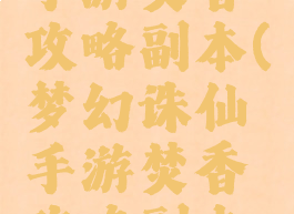 梦幻诛仙手游焚香攻略副本(梦幻诛仙手游焚香攻略副本大全)