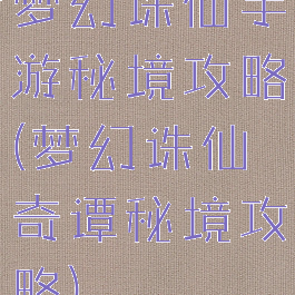 梦幻诛仙手游秘境攻略(梦幻诛仙奇谭秘境攻略)