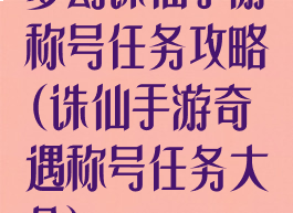 梦幻诛仙手游称号任务攻略(诛仙手游奇遇称号任务大全)