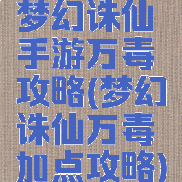 梦幻诛仙手游万毒攻略(梦幻诛仙万毒加点攻略)