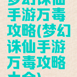 梦幻诛仙手游万毒攻略(梦幻诛仙手游万毒攻略大全)