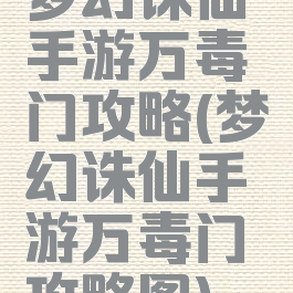 梦幻诛仙手游万毒门攻略(梦幻诛仙手游万毒门攻略图)