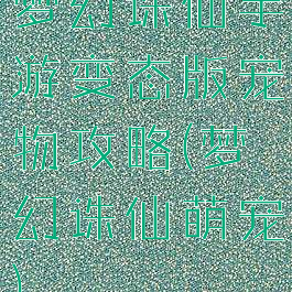 梦幻诛仙手游变态版宠物攻略(梦幻诛仙萌宠)