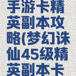 梦幻诛仙手游卡精英副本攻略(梦幻诛仙45级精英副本卡奖励)