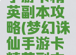 梦幻诛仙手游卡精英副本攻略(梦幻诛仙手游卡精英副本攻略图)