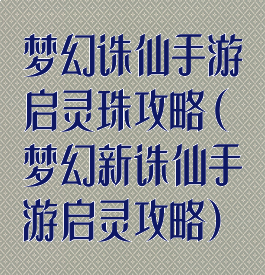 梦幻诛仙手游启灵珠攻略(梦幻新诛仙手游启灵攻略)