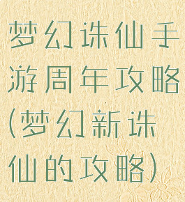 梦幻诛仙手游周年攻略(梦幻新诛仙的攻略)