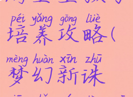 梦幻诛仙手游圣巫孩子培养攻略(梦幻新诛仙手游圣巫最新攻略)