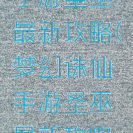 梦幻诛仙手游圣巫最新攻略(梦幻诛仙手游圣巫最新攻略大全)