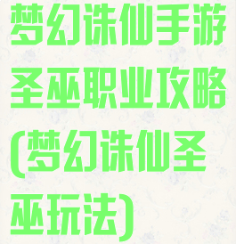 梦幻诛仙手游圣巫职业攻略(梦幻诛仙圣巫玩法)