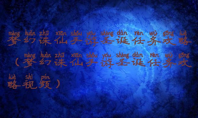梦幻诛仙手游圣诞任务攻略(梦幻诛仙手游圣诞任务攻略视频)