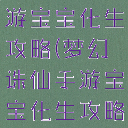 梦幻诛仙手游宝宝化生攻略(梦幻诛仙手游宝宝化生攻略视频)