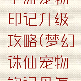 梦幻诛仙手游宠物印记升级攻略(梦幻诛仙宠物铭记丹怎么用)