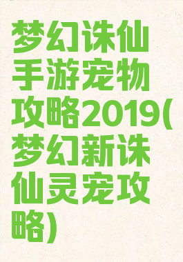 梦幻诛仙手游宠物攻略2019(梦幻新诛仙灵宠攻略)