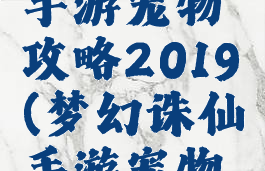 梦幻诛仙手游宠物攻略2019(梦幻诛仙手游宠物灵宝攻略)