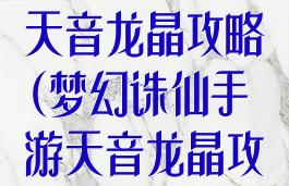 梦幻诛仙手游天音龙晶攻略(梦幻诛仙手游天音龙晶攻略大全)