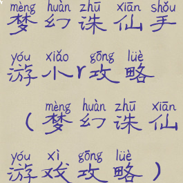 梦幻诛仙手游小r攻略(梦幻诛仙游戏攻略)