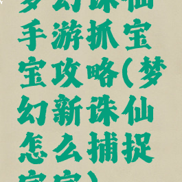 梦幻诛仙手游抓宝宝攻略(梦幻新诛仙怎么捕捉宝宝)