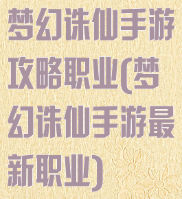 梦幻诛仙手游攻略职业(梦幻诛仙手游最新职业)