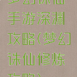 梦幻诛仙手游深渊攻略(梦幻诛仙修炼攻略)