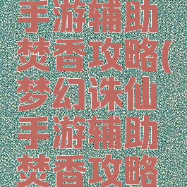 梦幻诛仙手游辅助焚香攻略(梦幻诛仙手游辅助焚香攻略视频)