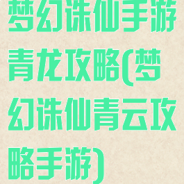 梦幻诛仙手游青龙攻略(梦幻诛仙青云攻略手游)