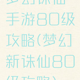 梦幻诛仙手游80级攻略(梦幻新诛仙80级攻略)