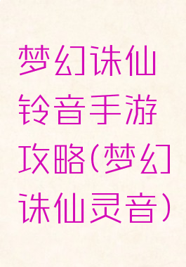 梦幻诛仙铃音手游攻略(梦幻诛仙灵音)