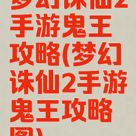 梦幻诛仙2手游鬼王攻略(梦幻诛仙2手游鬼王攻略图)