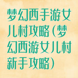 梦幻西手游女儿村攻略(梦幻西游女儿村新手攻略)