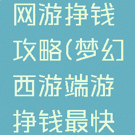 梦幻西游网游挣钱攻略(梦幻西游端游挣钱最快攻略)